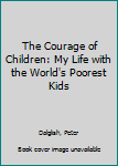 Paperback The Courage of Children: My Life with the World's Poorest Kids Book