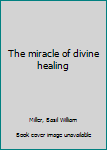 Hardcover The miracle of divine healing Book