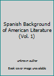 Unknown Binding Spanish Background of American Literature (Vol. 1) Book