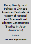 Race, Beauty, and Politics in Chinese American Festivals: A History of National and Transnational Identity Construction
