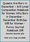 Queens Are Born in December : 6x9 Lined Composition Notebook for Women Who Born in December - December Birthday Gift for Women - Funny Journal Notebook Gift