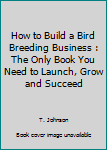 Paperback How to Build a Bird Breeding Business : The Only Book You Need to Launch, Grow and Succeed Book