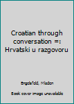 Unknown Binding Croatian through conversation =: Hrvatski u razgovoru Book