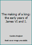 Hardcover The making of a king; the early years of James VI and I. Book