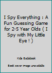 Paperback I Spy Everything : A Fun Guessing Game for 2-5 Year Olds ( I Spy with My Little Eye ! ) Book