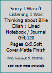 Paperback Sorry I Wasn't Listening I Was Thinking about Billie Eilish : Lined Notebook / Journal Gift,120 Pages,6x9,Soft Cover,Matte Finish Book