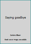 Unknown Binding Saying goodbye Book