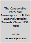 Hardcover The Conservative Party and Euroscepticism: British Imperial Attitudes Towards China, 1792-1840 Book