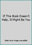 Paperback If This Book Doesn't Help, It Might Be You Book