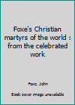 Foxe's Christian martyrs of the world : from the celebrated work