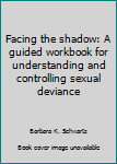Paperback Facing the shadow: A guided workbook for understanding and controlling sexual deviance Book