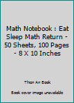 Paperback Math Notebook : Eat Sleep Math Return - 50 Sheets, 100 Pages - 8 X 10 Inches Book