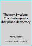 Unknown Binding The new Sweden;: The challenge of a disciplined democracy Book