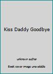 Unknown Binding Kiss Daddy Goodbye Book