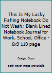 This Is My Lucky Fishing Notebook Do Not Wash: Blank Lined Notebook Journal for Work, School, Office | 6x9 110 page