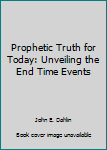 Paperback Prophetic Truth for Today: Unveiling the End Time Events Book