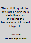 Unknown Binding The sufistic quatrains of Omar KhayyaÌm in definitive form including the translations of Edward Fitzgerald Book