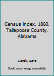 Unknown Binding Census index, 1860, Tallapoosa County, Alabama Book