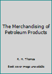 Hardcover The Merchandising of Petroleum Products Book
