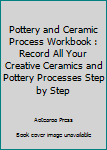 Paperback Pottery and Ceramic Process Workbook : Record All Your Creative Ceramics and Pottery Processes Step by Step Book