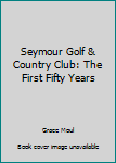 Hardcover Seymour Golf & Country Club: The First Fifty Years Book