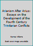 Hardcover Arianism After Arius: Essays on the Development of the Fourth Century Trinitarian Conflicts Book
