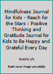 Mindfulness Journal for Kids - Reach for the Stars : Positive Thinking and Gratitude Journal for Kids to Be Happy and Grateful Every Day