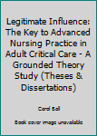Paperback Legitimate Influence: The Key to Advanced Nursing Practice in Adult Critical Care - A Grounded Theory Study (Theses & Dissertations) Book