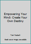 Perfect Paperback Empowering Your Mind: Create Your Own Destiny Book