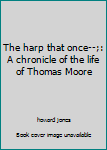 Hardcover The harp that once--;: A chronicle of the life of Thomas Moore Book