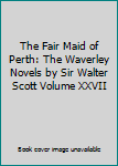 The Fair Maid of Perth: The Waverley Novels by Sir Walter Scott Volume XXVII