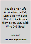 Tough Shit - Life Advice from a Fat, Lazy Slob Who Did Good : Life Advice from a Fat, Lazy Slob Who Did Good