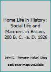 Hardcover Home Life in History: Social Life and Manners in Britain, 200 B. C. -a. D. 1926 Book