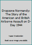Hardcover Dropzone Normandy: The Story of the American and British Airborne Assault on D-Day 1944 Book
