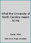 What the University of North Carolina meant to me: A report to the chancellors and presidents and to the people with whom I have lived and worked from 1914 to 1969
