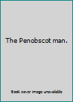 Unknown Binding The Penobscot man. Book
