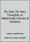 Hardcover My Dad, My Hero Thoughts on Fatherhood (Words of Wisdom) Book