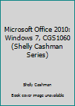 Hardcover Microsoft Office 2010: Windows 7, CGS1060 (Shelly Cashman Series) Book