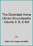 The Illustrated Home Library Encyclopedia Volume 3: B, b-Bol