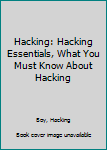 Paperback Hacking: Hacking Essentials, What You Must Know About Hacking Book