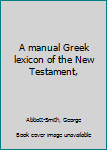 A manual Greek lexicon of the New Testament,