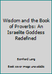 Paperback Wisdom and the Book of Proverbs: An Israelite Goddess Redefined Book