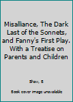 Misalliance, The Dark Last of the Sonnets, and Fanny's First Play. With a Treatise on Parents and Children