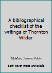 Unknown Binding A bibliographical checklist of the writings of Thornton Wilder Book