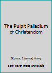 The Pulpit Palladium of Christendom