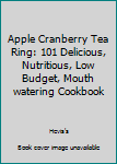Paperback Apple Cranberry Tea Ring: 101 Delicious, Nutritious, Low Budget, Mouth watering Cookbook Book