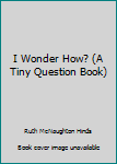 Paperback I Wonder How? (A Tiny Question Book) Book