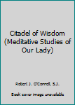 Citadel of Wisdom (Meditative Studies of Our Lady)