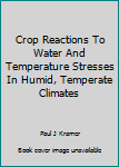 Crop Reactions to Water and Temperature Stresses in Humid, Temperate Climates (Westview special studies in agriculture/aquaculture science and policy)