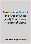 The Horizon Book of the Arts of China [and] The Horizon History of China